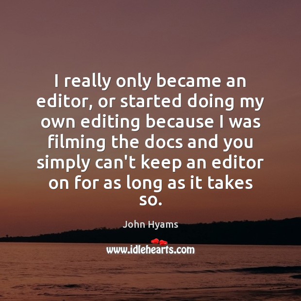 I really only became an editor, or started doing my own editing John Hyams Picture Quote