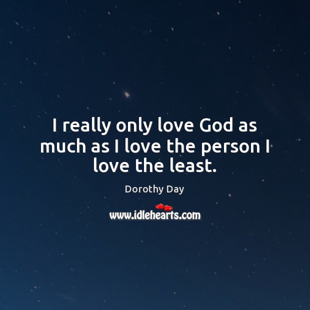 I really only love God as much as I love the person I love the least. Dorothy Day Picture Quote
