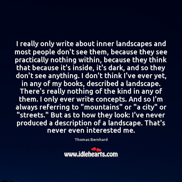 I really only write about inner landscapes and most people don’t see Thomas Bernhard Picture Quote