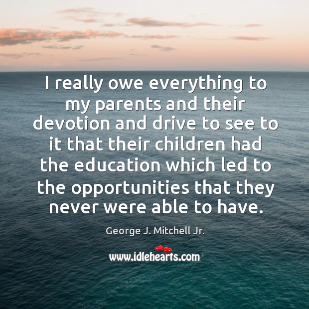I really owe everything to my parents and their devotion George J. Mitchell Jr. Picture Quote