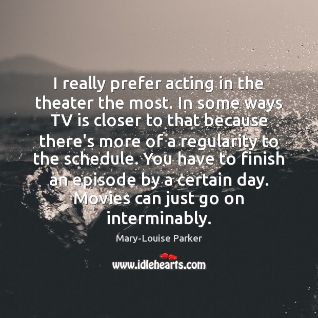 I really prefer acting in the theater the most. In some ways Mary-Louise Parker Picture Quote