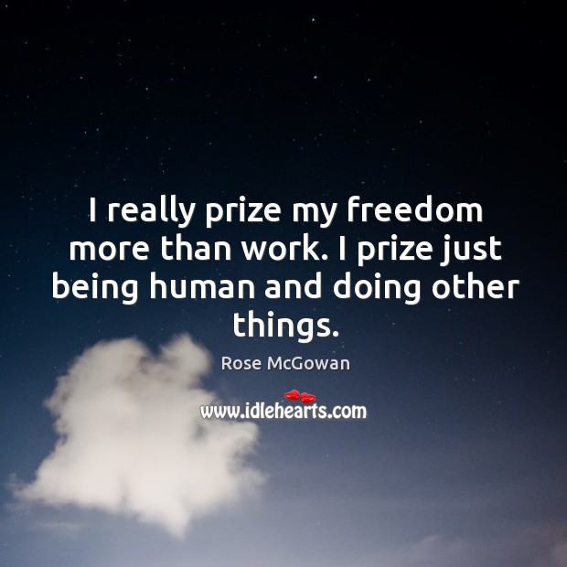 I really prize my freedom more than work. I prize just being human and doing other things. Rose McGowan Picture Quote