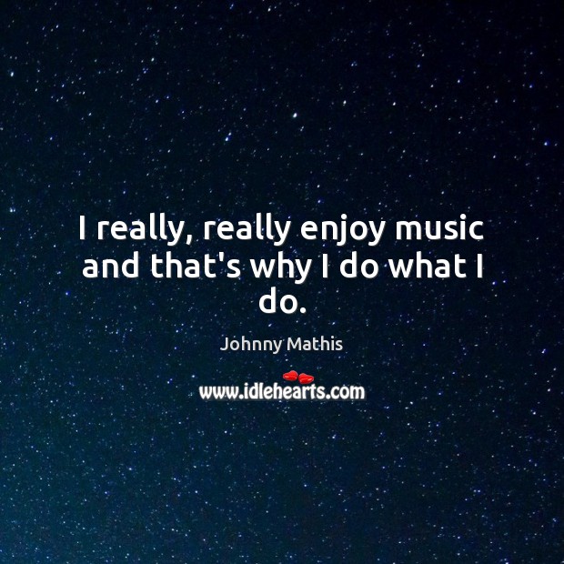 I really, really enjoy music and that’s why I do what I do. Image