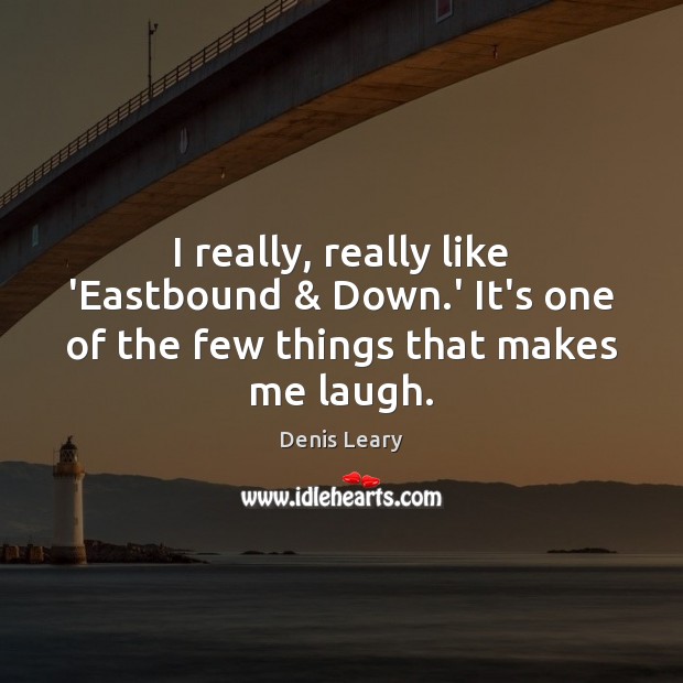 I really, really like ‘Eastbound & Down.’ It’s one of the few things that makes me laugh. Denis Leary Picture Quote