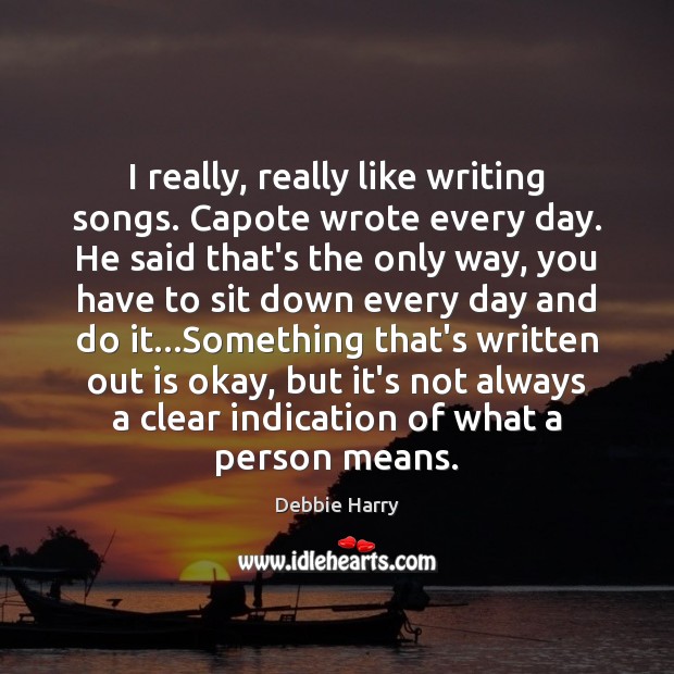 I really, really like writing songs. Capote wrote every day. He said Debbie Harry Picture Quote