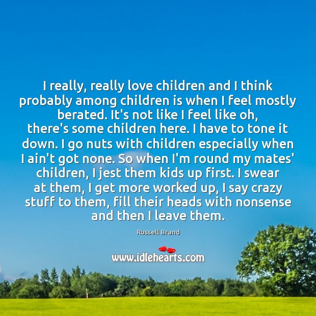 I really, really love children and I think probably among children is Russell Brand Picture Quote