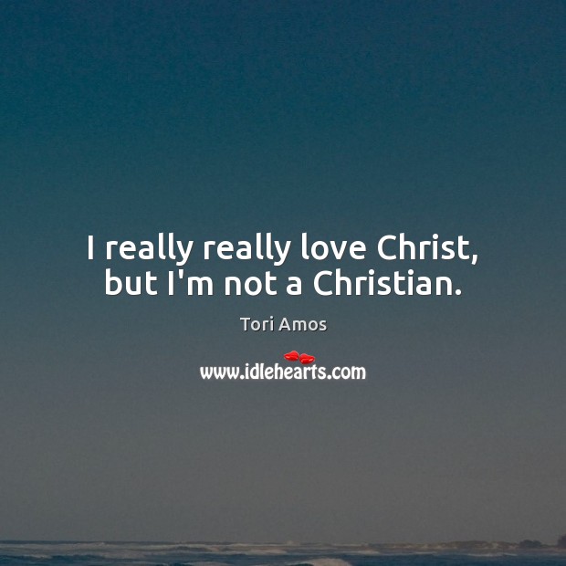 I really really love Christ, but I’m not a Christian. Tori Amos Picture Quote