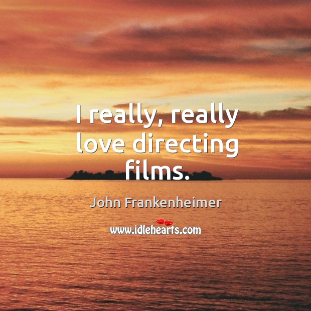 I really, really love directing films. John Frankenheimer Picture Quote