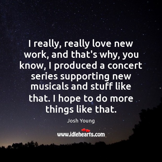 I really, really love new work, and that’s why, you know, I Josh Young Picture Quote