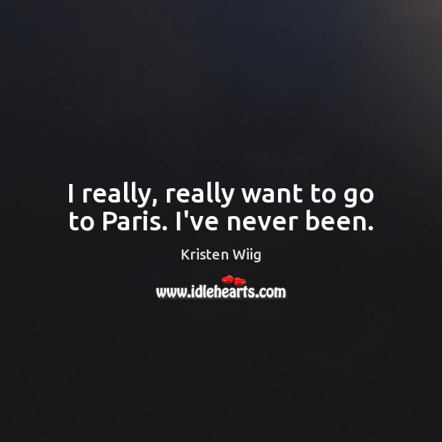 I really, really want to go to Paris. I’ve never been. Kristen Wiig Picture Quote