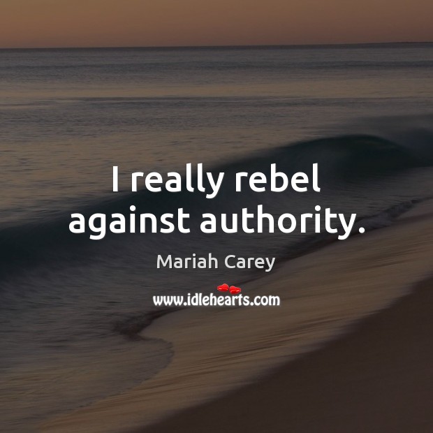 I really rebel against authority. Mariah Carey Picture Quote
