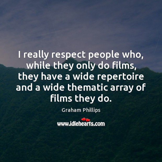 I really respect people who, while they only do films, they have Graham Phillips Picture Quote