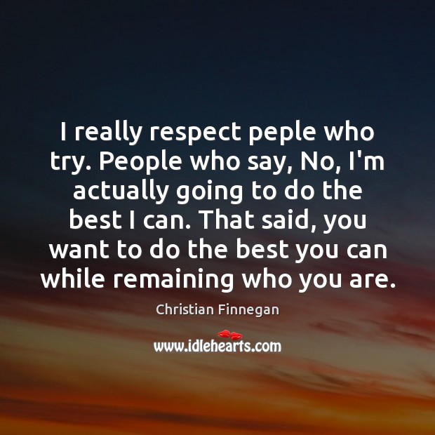 I really respect peple who try. People who say, No, I’m actually Image