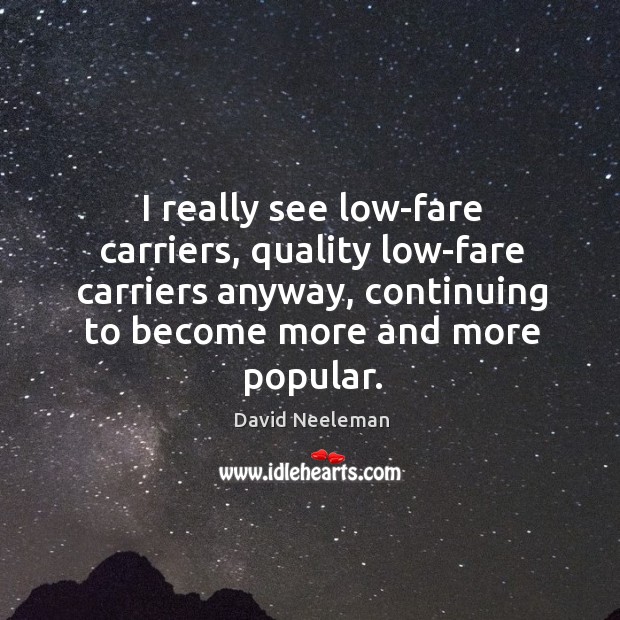 I really see low-fare carriers, quality low-fare carriers anyway, continuing to become more and more popular. David Neeleman Picture Quote