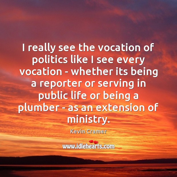 I really see the vocation of politics like I see every vocation Kevin Cramer Picture Quote