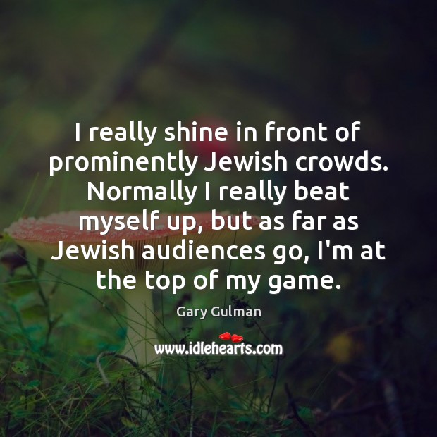 I really shine in front of prominently Jewish crowds. Normally I really Gary Gulman Picture Quote