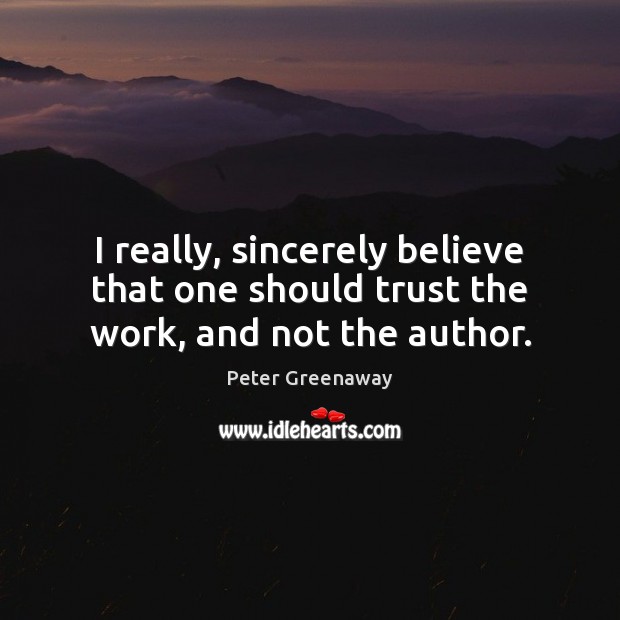 I really, sincerely believe that one should trust the work, and not the author. Peter Greenaway Picture Quote