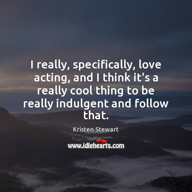 I really, specifically, love acting, and I think it’s a really cool Kristen Stewart Picture Quote