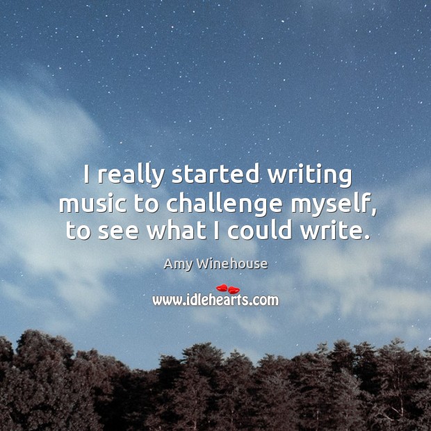 I really started writing music to challenge myself, to see what I could write. Amy Winehouse Picture Quote
