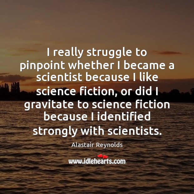 I really struggle to pinpoint whether I became a scientist because I Alastair Reynolds Picture Quote
