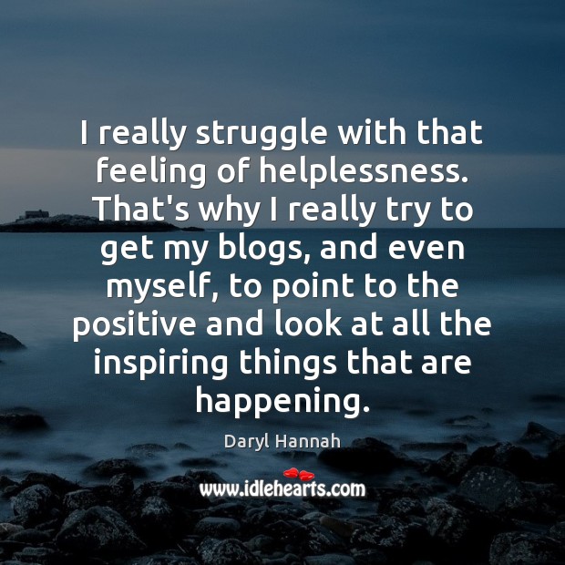 I really struggle with that feeling of helplessness. That’s why I really Daryl Hannah Picture Quote