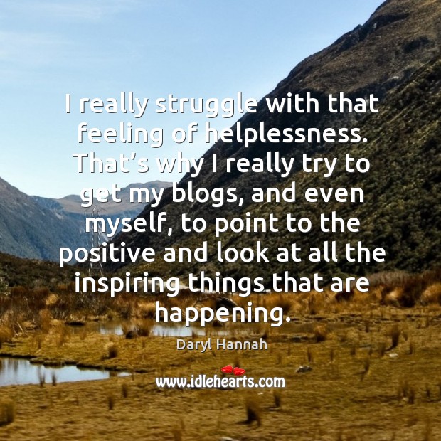 I really struggle with that feeling of helplessness. Daryl Hannah Picture Quote