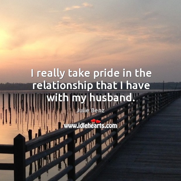 I really take pride in the relationship that I have with my husband. Julie Benz Picture Quote