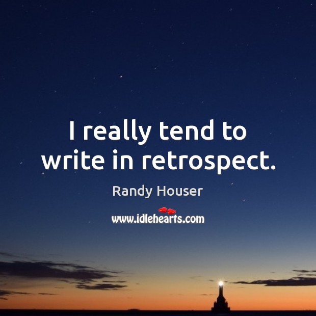 I really tend to write in retrospect. Randy Houser Picture Quote