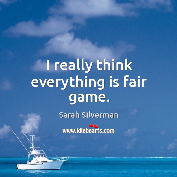 I really think everything is fair game. Sarah Silverman Picture Quote