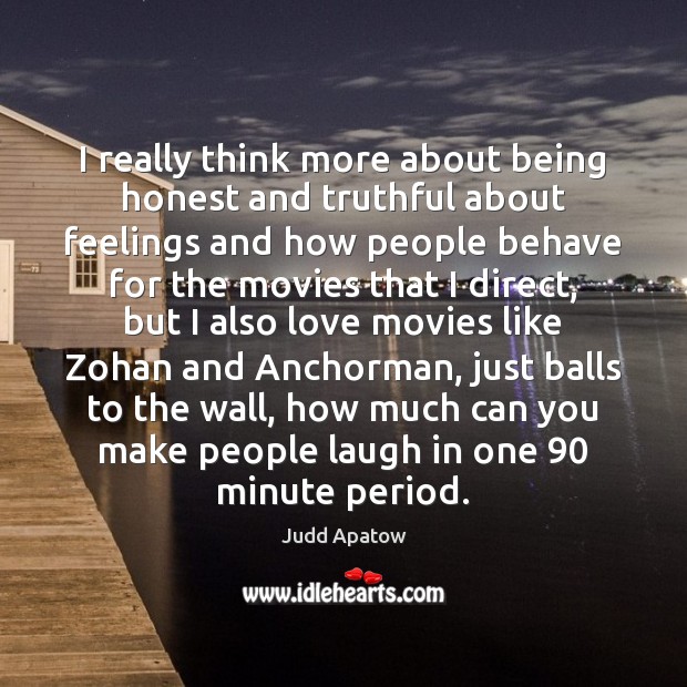 I really think more about being honest and truthful about feelings and Judd Apatow Picture Quote