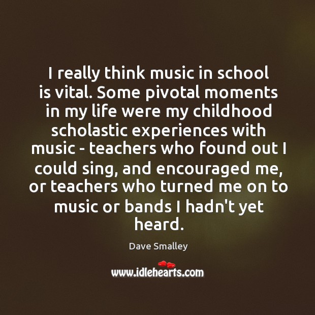 I really think music in school is vital. Some pivotal moments in Dave Smalley Picture Quote