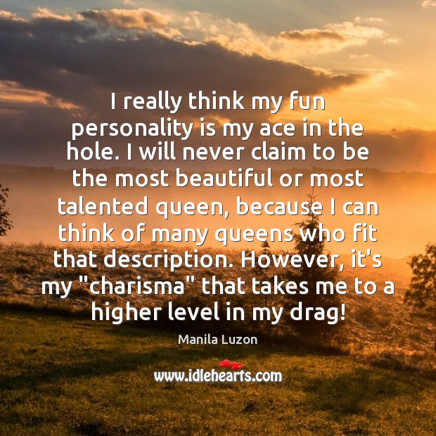 I really think my fun personality is my ace in the hole. Image