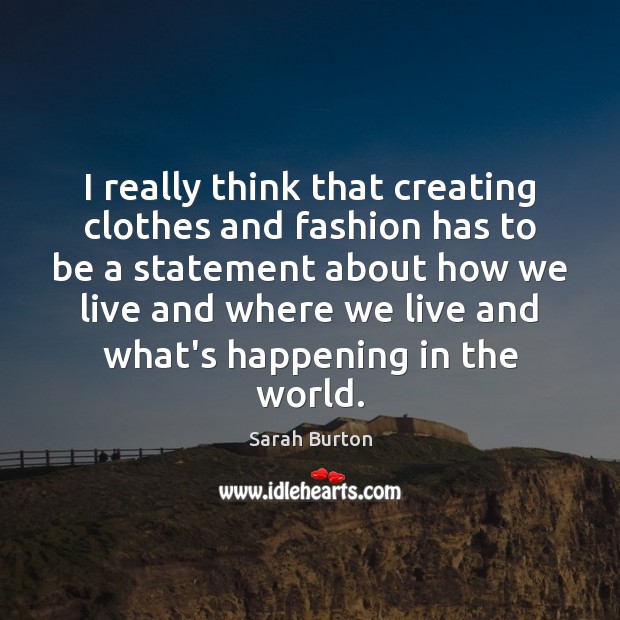 I really think that creating clothes and fashion has to be a Image