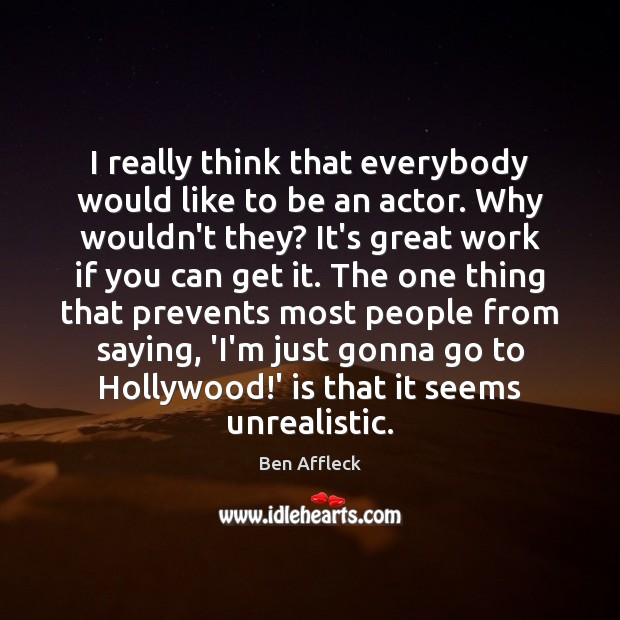 I really think that everybody would like to be an actor. Why Image