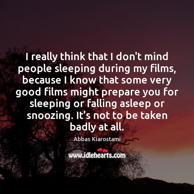 I really think that I don’t mind people sleeping during my films, Abbas Kiarostami Picture Quote