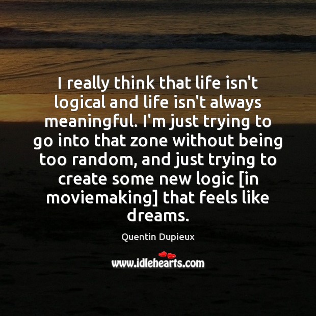 I really think that life isn’t logical and life isn’t always meaningful. Image