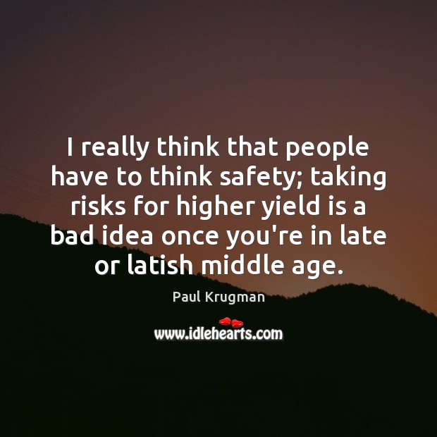 I really think that people have to think safety; taking risks for Paul Krugman Picture Quote