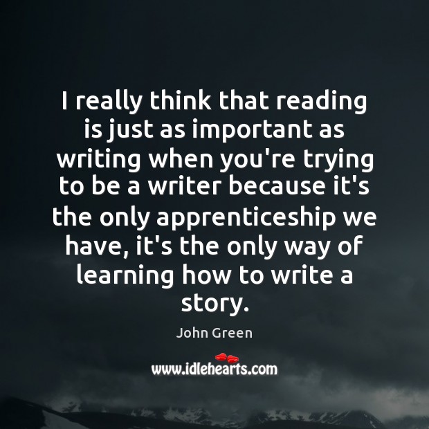 I really think that reading is just as important as writing when John Green Picture Quote