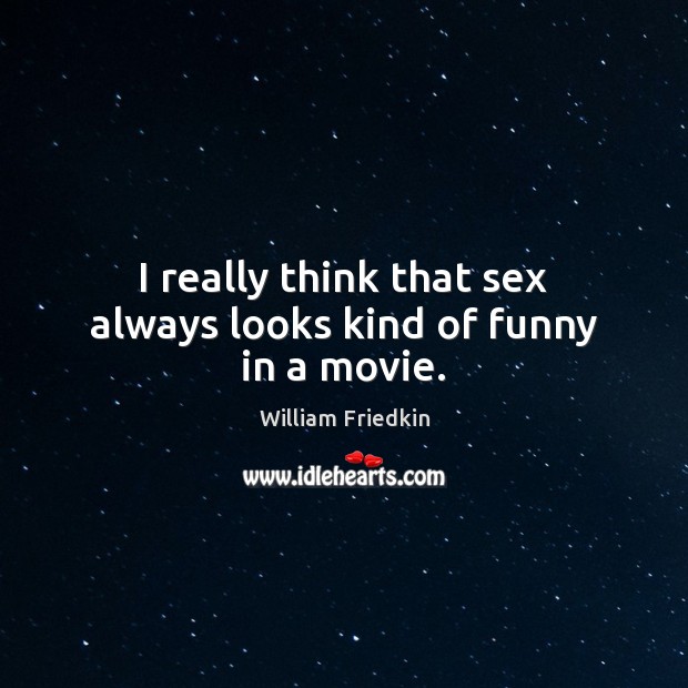 I really think that sex always looks kind of funny in a movie. William Friedkin Picture Quote