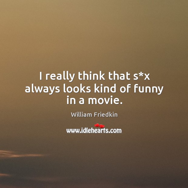 I really think that s*x always looks kind of funny in a movie. William Friedkin Picture Quote