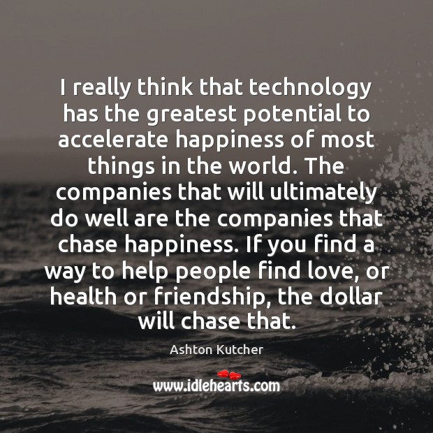 I really think that technology has the greatest potential to accelerate happiness Health Quotes Image