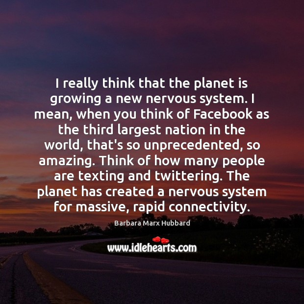 I really think that the planet is growing a new nervous system. Barbara Marx Hubbard Picture Quote