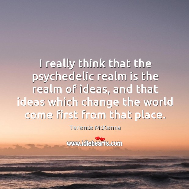 I really think that the psychedelic realm is the realm of ideas, Terence McKenna Picture Quote