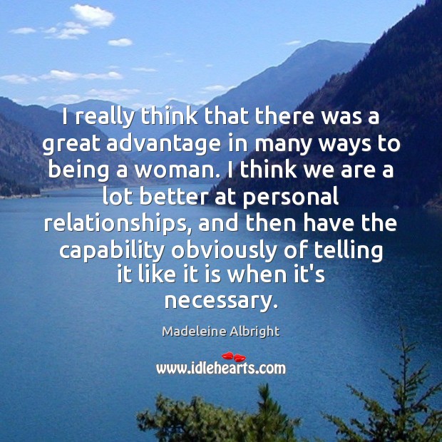 I really think that there was a great advantage in many ways Madeleine Albright Picture Quote
