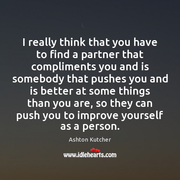 I really think that you have to find a partner that compliments Ashton Kutcher Picture Quote