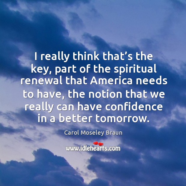 I really think that’s the key, part of the spiritual renewal that america needs to have Carol Moseley Braun Picture Quote