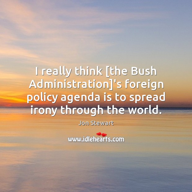 I really think [the Bush Administration]’s foreign policy agenda is to Jon Stewart Picture Quote