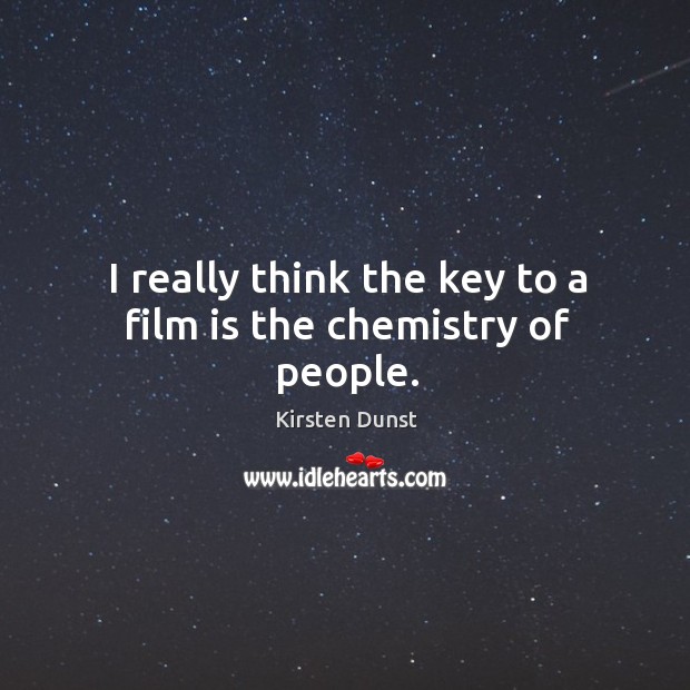 I really think the key to a film is the chemistry of people. Image