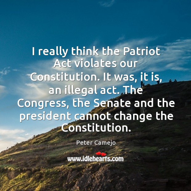 I really think the patriot act violates our constitution. It was, it is, an illegal act. Image