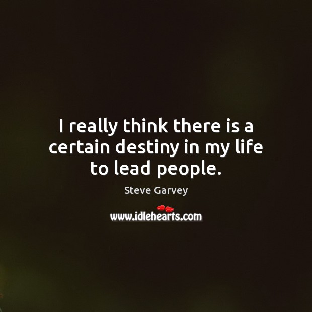I really think there is a certain destiny in my life to lead people. Image